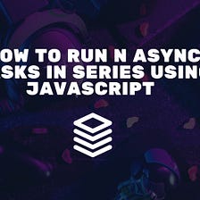 How to run N async tasks in series using JavaScript