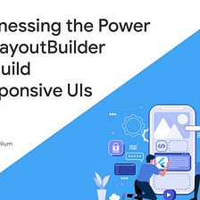 Harnessing the Power of LayoutBuilder to Build Responsive UIs in Flutter