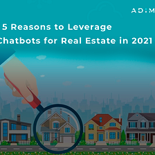 5 Reasons to Leverage Chatbots for Real Estate in 2021