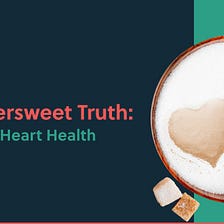 The Bittersweet Truth: Sugar and Heart Health