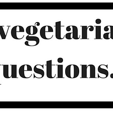 A vegetarian questions.