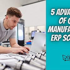 5 Benefits of Using ERP Software for Manufacturers