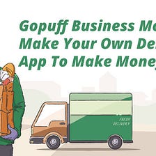 Gopuff Business Model : Make Your Delivery App To Make Money