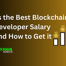 What is the Best Blockchain Developer Salary and How to Get it
