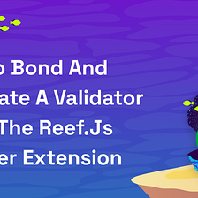 How to Bond Your REEF and Nominate a Reef Chain Validator Using The Reef.js Browser Extension