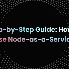 Step-by-Step Guide: How to Use Node-as-a-Service