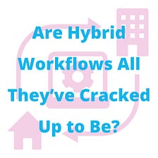 Are Hybrid Workflows All They’ve Cracked Up to Be?