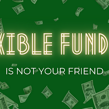 Flexible Funding is Not Your Friend