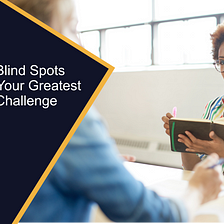 Leadership Blind Spots: Uncovering Your Greatest Leadership Challenge