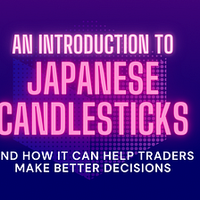 An Introduction to Japanese Candlesticks and How it Can Help Traders Make Better Decisions