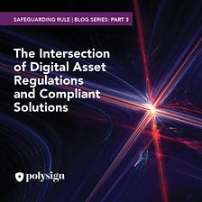 Safeguarding Rule | Blog Series: Part 3 — The Intersection of Digital Asset Regulations and…