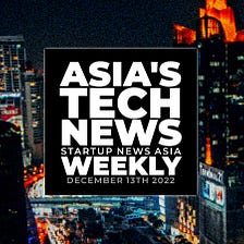 Asia’s tech news, weekly: December 13th round-up