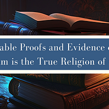 Irrefutable Proofs and Evidence on Why Islam is the True Religion of God