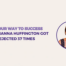How Arianna Huffington Got Rejected 37 Times (Solo Episode)