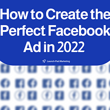 How to Create the Perfect Facebook Ad in 2022