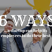 6 Ways to Help Your Start-Up Businesses Employees Do Their Best