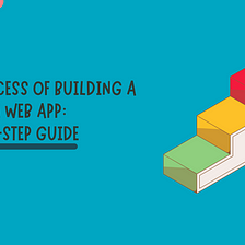 The Process of Building a Custom Web App: Your 7-Step Guide