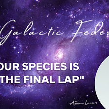 The Galactic Federation: Your species is on the final lap