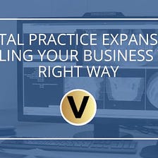 Dental Practice Expansion: Scaling Your Business the Right Way