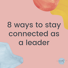 8 ways to stay connected as a leader