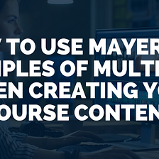 How to use Mayer’s 12 Principles of multimedia when creating your course content