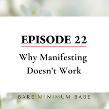 Why Manifesting Doesn’t Work Ep. 22