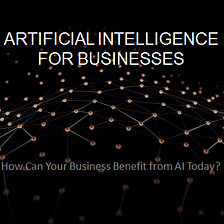 Artificial Intelligence (AI) — How can your Business benefit from AI?