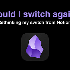 Would I Switch From Notion to Obsidian Again, Knowing What I Know Now?