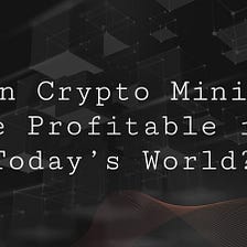 Can Crypto Mining Be Profitable in Today’s World?
