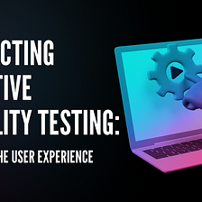 Guide for Conducting Effective Usability Testing: Improving the User Experience