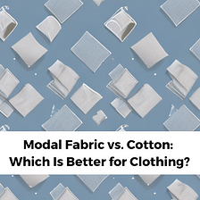 Modal vs. Cotton Fabric: Which Is Better for Clothing?