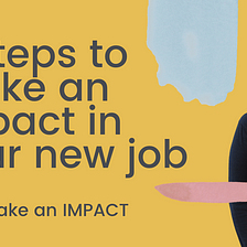Six steps to make an impact in your new job
