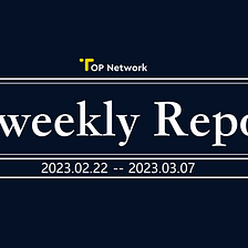 TOP Network Bi-Weekly Report: February 22— March 07, 2023