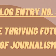 Blog Entry No. 4 — The thriving future of Journalism