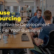 In-house vs Outsourcing: Which Software Development Model To Follow