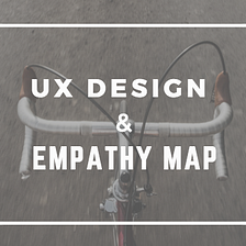 Empathy Map and User Experience (UX) Design Process