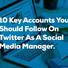 10 Key Accounts You Should Follow On Twitter as a Social Media Manager