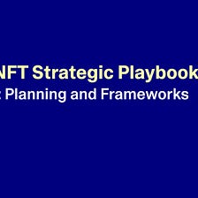 The NFT Strategic Playbook Part II: Planning and Frameworks