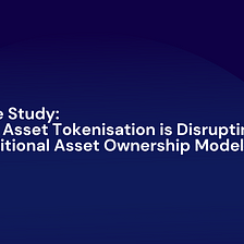 Case Study: How Asset Tokenisation is Disrupting Traditional Asset Ownership Models