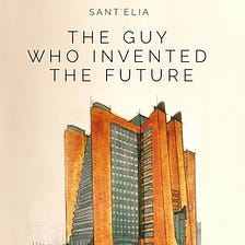 Sant’Elia invented the future before the future existed