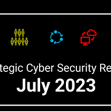 Strategic Cyber Security Report — July 2023 Edition