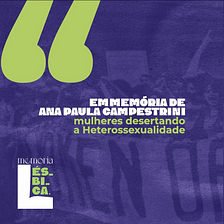Visibilidade Lésbica 2021 em Memória de Ana Campestrini: Mulheres desertando a Heterossexualidade