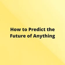 How to Predict the Future of Anything