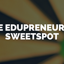 The Edupreneurial Sweetspot