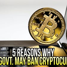 5 Reasons Why Indian Govt. May Ban Cryptocurrency