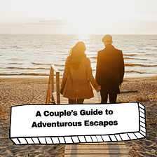 A Couple’s Guide to Adventurous Escapes