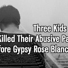 Three Kids Who Killed Their Abusive Parent Long Before Gypsy Rose Blanchard