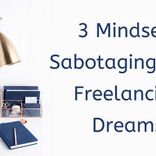 3 Mindsets Sabotaging Your Freelancing Dreams