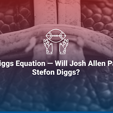 The Diggs Equation — Will Josh Allen Pass to Stefon Diggs?
