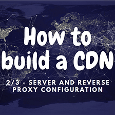 How to build a CDN (2/3): server and reverse proxy configuration